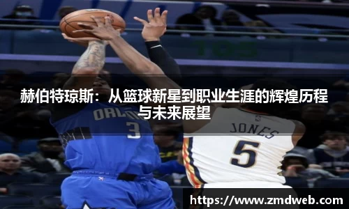 赫伯特琼斯：从篮球新星到职业生涯的辉煌历程与未来展望
