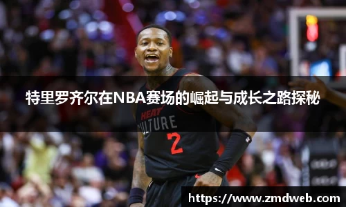 特里罗齐尔在NBA赛场的崛起与成长之路探秘