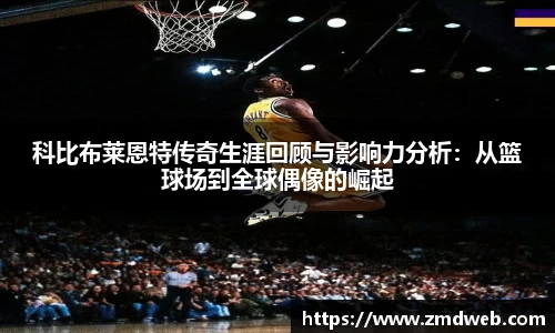 科比布莱恩特传奇生涯回顾与影响力分析：从篮球场到全球偶像的崛起